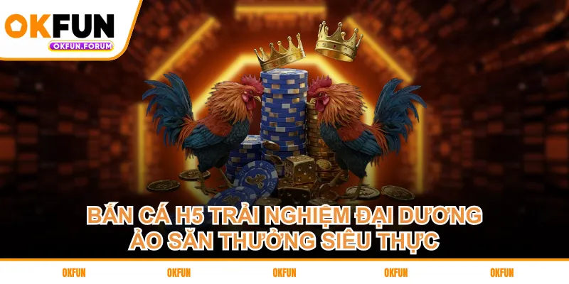 ban-ca-h5-trai-nghiem-dai-duong-ao-san-thuong-sieu-thuc