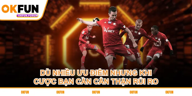 Dù nhiều ưu điểm nhưng khi cược bạn cần cẩn thận rủi ro