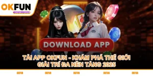 tai-app-okfun-kham-pha-the-gioi-giai-tri-da-nen-tang-2025